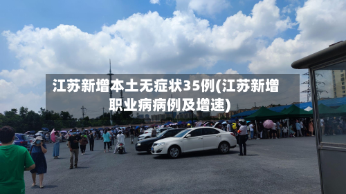 江苏新增本土无症状35例(江苏新增职业病病例及增速)