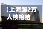 【上海超2万人核检结果异常,上海长征医院核处理困难】