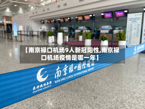 【南京禄口机场9人新冠阳性,南京禄口机场疫情是哪一年】