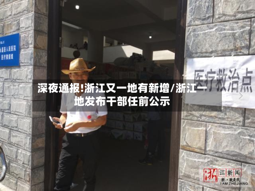 深夜通报!浙江又一地有新增/浙江一地发布干部任前公示-第3张图片