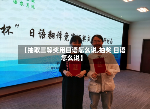 【抽取三等奖用日语怎么说,抽奖 日语怎么说】-第2张图片