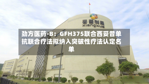 劲方医药-B:GFH375联合西妥昔单抗联合疗法拟纳入突破性疗法认定名单-第3张图片
