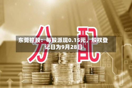 东莞控股：每股派现0.15元	，股权登记日为9月28日-第1张图片