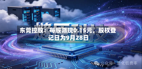 东莞控股：每股派现0.15元，股权登记日为9月28日-第2张图片