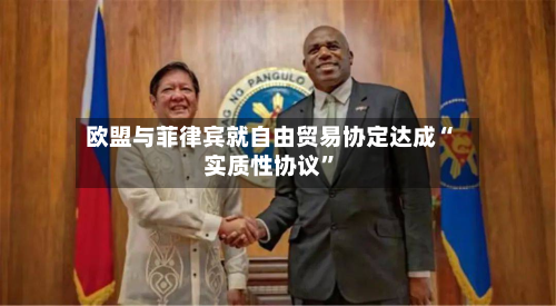 欧盟与菲律宾就自由贸易协定达成“实质性协议”-第2张图片