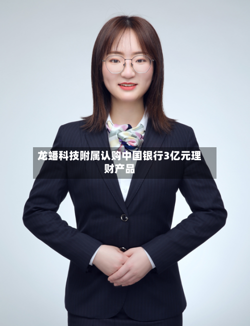 龙蟠科技附属认购中国银行3亿元理财产品-第2张图片