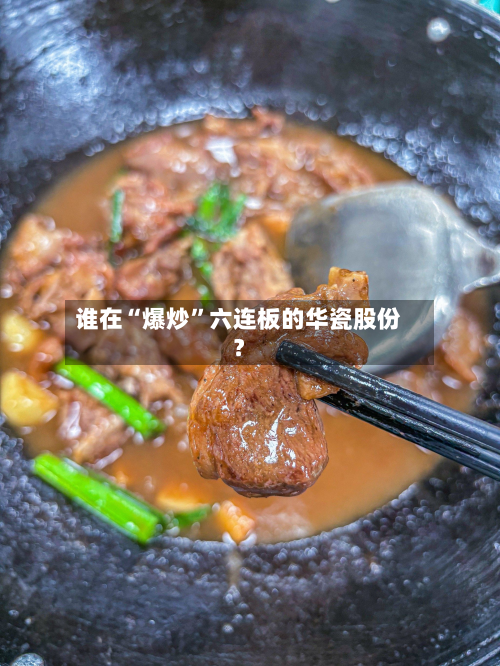 谁在“爆炒”六连板的华瓷股份？