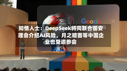 知情人士：DeepSeek将向联合国安理会介绍AI风险，月之暗面等中国企业也受邀参会-第2张图片
