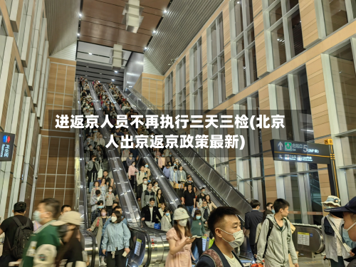 进返京人员不再执行三天三检(北京人出京返京政策最新)