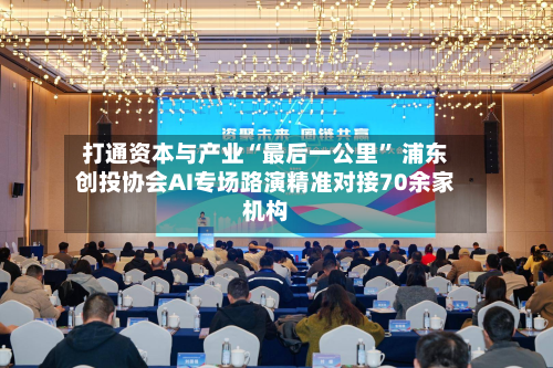 打通资本与产业“最后一公里” 浦东创投协会AI专场路演精准对接70余家机构-第2张图片