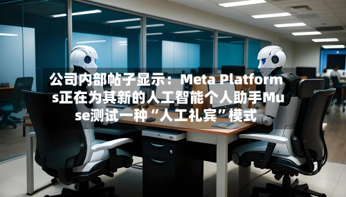 公司内部帖子显示：Meta Platforms正在为其新的人工智能个人助手Muse测试一种“人工礼宾”模式-第1张图片