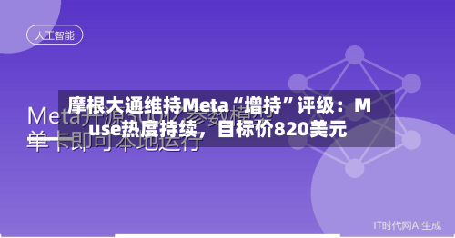 摩根大通维持Meta“增持”评级：Muse热度持续，目标价820美元-第3张图片