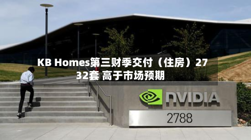 KB Homes第三财季交付（住房）2732套 高于市场预期