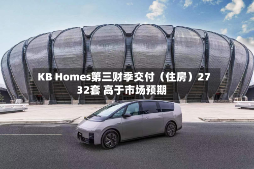 KB Homes第三财季交付（住房）2732套 高于市场预期-第2张图片