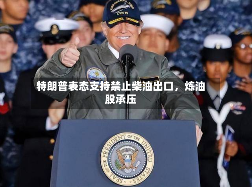 特朗普表态支持禁止柴油出口，炼油股承压-第2张图片