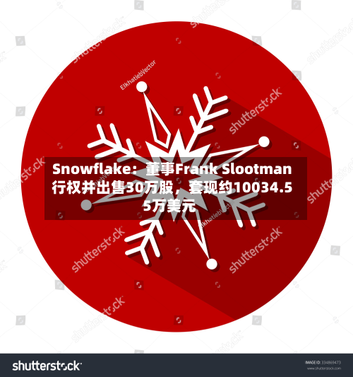 Snowflake：董事Frank Slootman行权并出售30万股	，套现约10034.55万美元-第1张图片