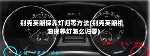 别克英朗保养灯归零方法(别克英朗机油保养灯怎么归零)