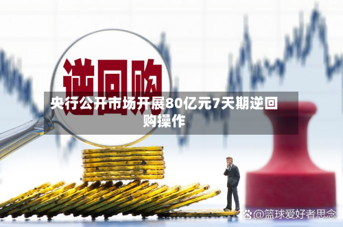 央行公开市场开展80亿元7天期逆回购操作