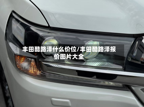 丰田酷路泽什么价位/丰田酷路泽报价图片大全