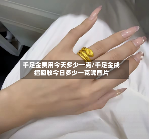 千足金费用今天多少一克/千足金戒指回收今日多少一克呢图片