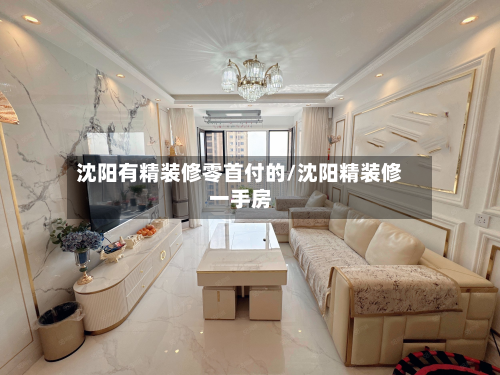 沈阳有精装修零首付的/沈阳精装修一手房