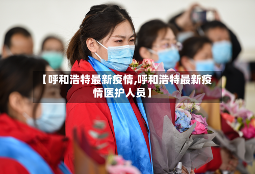 【呼和浩特最新疫情,呼和浩特最新疫情医护人员】