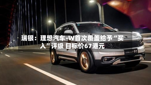 瑞银：理想汽车-W首次覆盖给予“买入”评级 目标价67港元-第2张图片