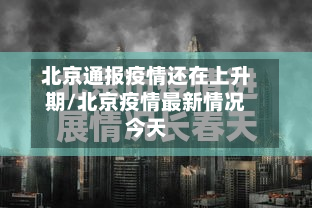 北京通报疫情还在上升期/北京疫情最新情况今天-第2张图片