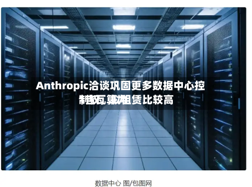 Anthropic洽谈巩固更多数据中心控制权，拟租赁比较高1吉瓦算力-第3张图片