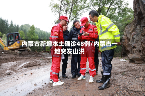 内蒙古新增本土确诊48例/内蒙古一地突发山洪-第1张图片