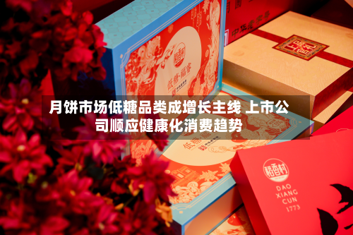 月饼市场低糖品类成增长主线 上市公司顺应健康化消费趋势-第2张图片