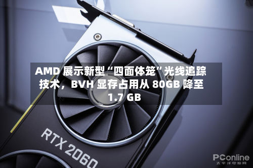 AMD 展示新型“四面体笼”光线追踪技术	，BVH 显存占用从 80GB 降至 1.7 GB-第2张图片
