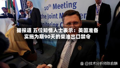 据报道 五位知情人士表示：美国准备实施为期90天的柴油出口禁令