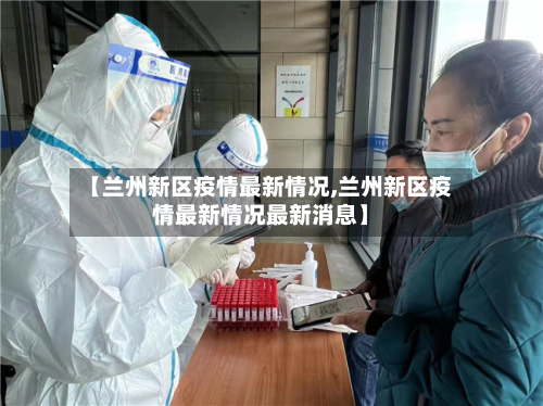 【兰州新区疫情最新情况,兰州新区疫情最新情况最新消息】-第3张图片