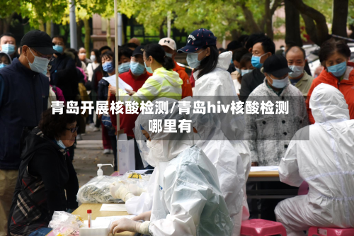 青岛开展核酸检测/青岛hiv核酸检测哪里有-第3张图片