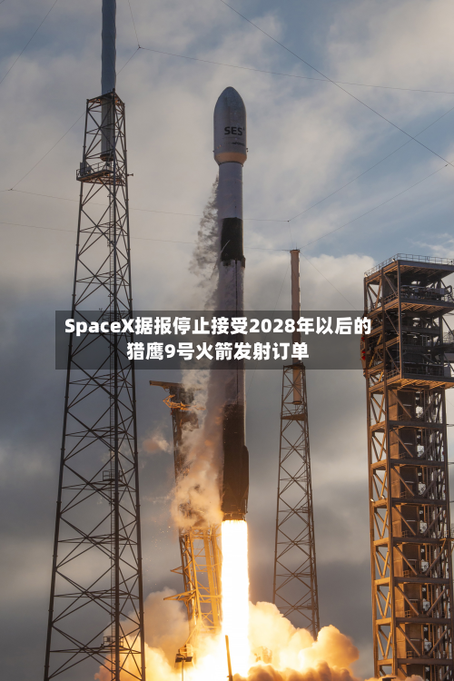 SpaceX据报停止接受2028年以后的猎鹰9号火箭发射订单