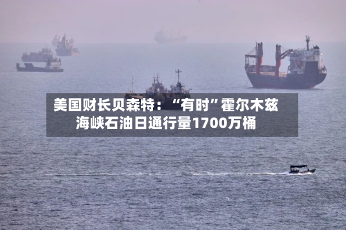 美国财长贝森特：“有时”霍尔木兹海峡石油日通行量1700万桶-第1张图片
