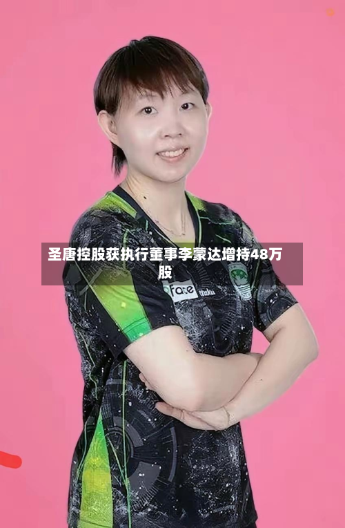 圣唐控股获执行董事李蒙达增持48万股-第2张图片