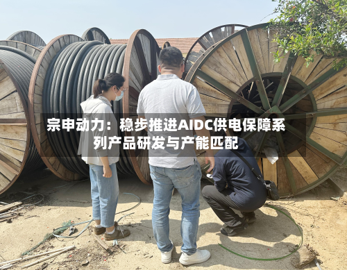 宗申动力:稳步推进AIDC供电保障系列产品研发与产能匹配-第2张图片