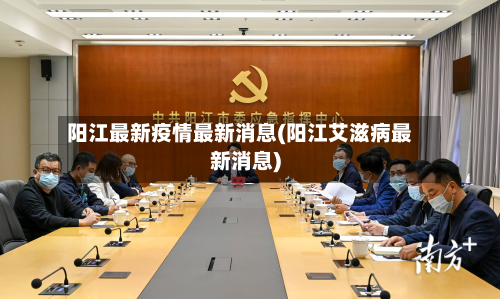 阳江最新疫情最新消息(阳江艾滋病最新消息)