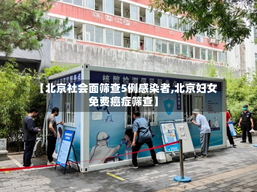 【北京社会面筛查5例感染者,北京妇女免费癌症筛查】-第2张图片