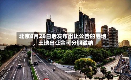 北京8月28日后发布出让公告的宅地，土地出让金可分期缴纳-第2张图片