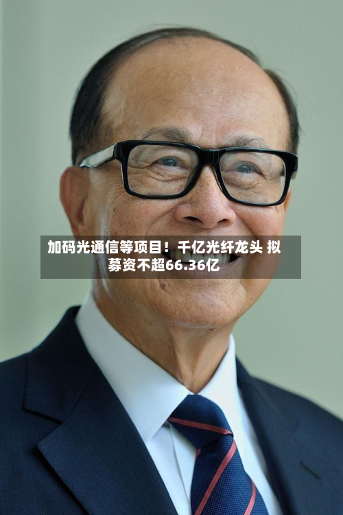 加码光通信等项目!千亿光纤龙头 拟募资不超66.36亿-第2张图片