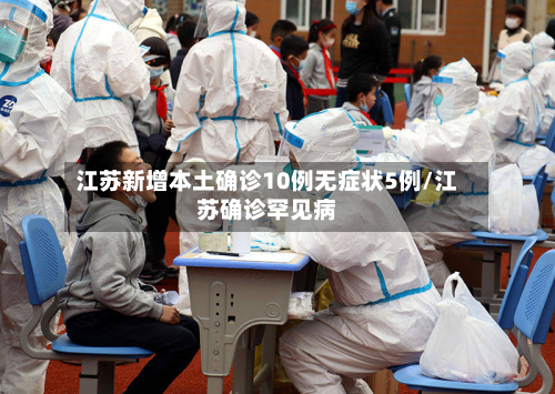 江苏新增本土确诊10例无症状5例/江苏确诊罕见病-第2张图片