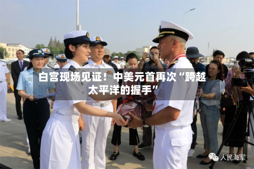 白宫现场见证！中美元首再次“跨越太平洋的握手”-第2张图片