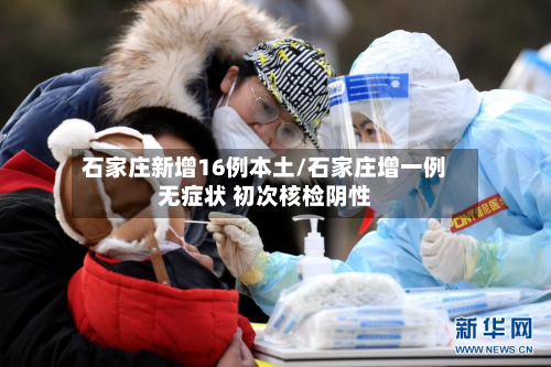石家庄新增16例本土/石家庄增一例无症状 初次核检阴性-第2张图片