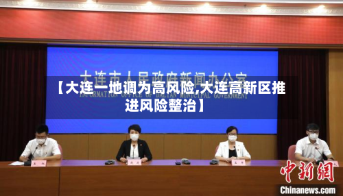 【大连一地调为高风险,大连高新区推进风险整治】
