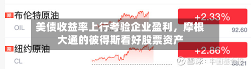 美债收益率上行考验企业盈利，摩根大通的彼得斯看好股票资产