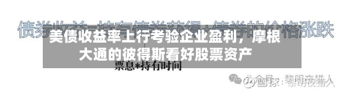 美债收益率上行考验企业盈利，摩根大通的彼得斯看好股票资产-第2张图片
