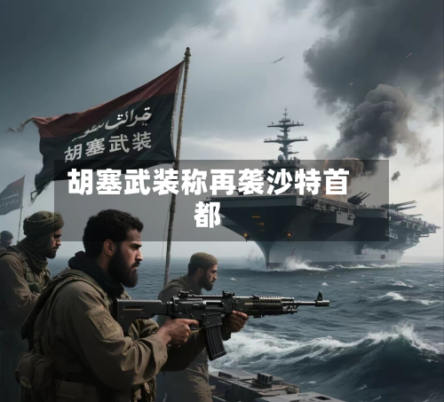 胡塞武装称再袭沙特首都